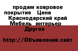 продам ковровое покрытие › Цена ­ 4 000 - Краснодарский край Мебель, интерьер » Другое   